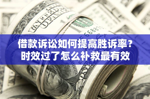 北京借款诉讼如何提高胜诉率？时效过了怎么补救最有效