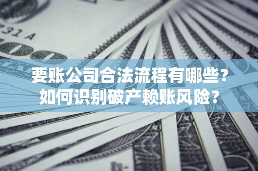 北京要账公司合法流程有哪些？如何识别破产赖账风险？