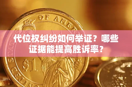 北京代位权纠纷如何举证？哪些证据能提高胜诉率？
