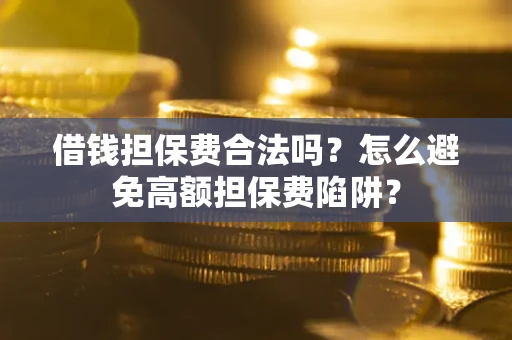 北京借钱担保费合法吗？怎么避免高额担保费陷阱？