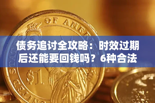 北京债务追讨全攻略：时效过期后还能要回钱吗？6种合法手段助你维权