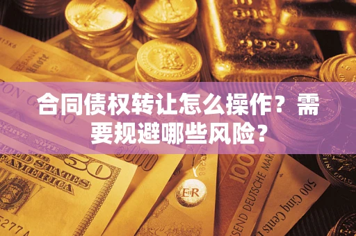 北京合同债权转让怎么操作？需要规避哪些风险？