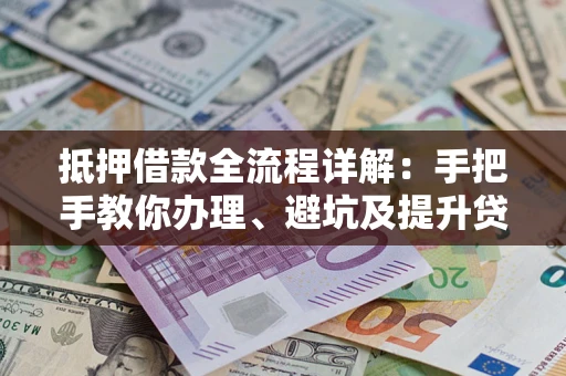 北京抵押借款全流程详解：手把手教你办理、避坑及提升贷款额度