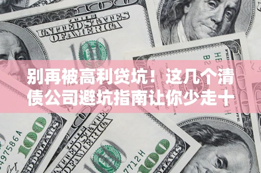 北京别再被高利贷坑！这几个清债公司避坑指南让你少走十年弯路