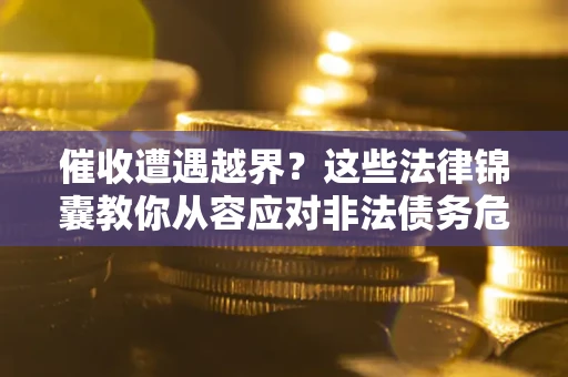北京催收遭遇越界？这些法律锦囊教你从容应对非法债务危机