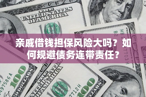 北京亲戚借钱担保风险大吗？如何规避债务连带责任？