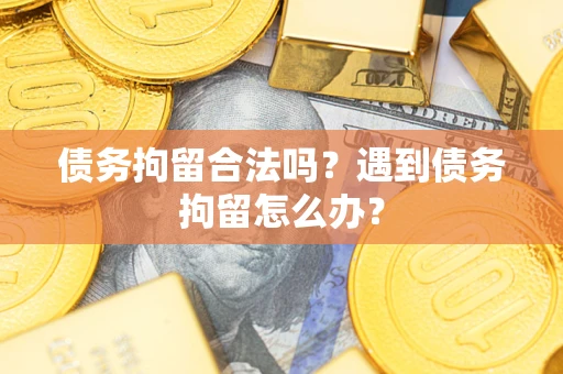 北京债务拘留合法吗？遇到债务拘留怎么办？