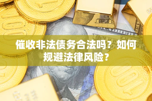 北京催收非法债务合法吗？如何规避法律风险？