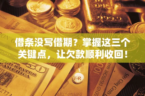 北京借条没写借期？掌握这三个关键点，让欠款顺利收回！