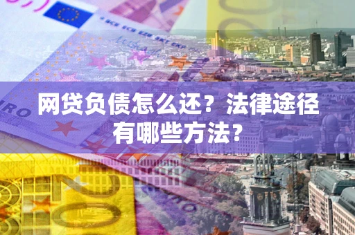 北京网贷负债怎么还？法律途径有哪些方法？